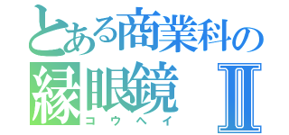 とある商業科の縁眼鏡Ⅱ（コウヘイ）