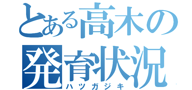 とある高木の発育状況（ハツガジキ）