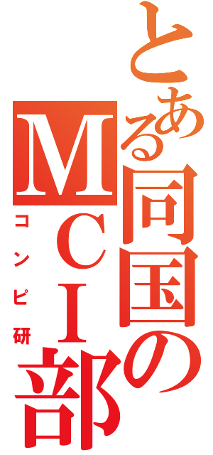 とある同国のＭＣＩ部（コンピ研）