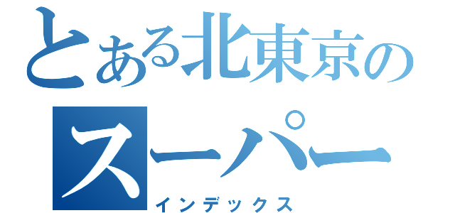 とある北東京のスーパーＳＤ（インデックス）