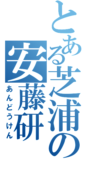 とある芝浦の安藤研（あんどうけん）