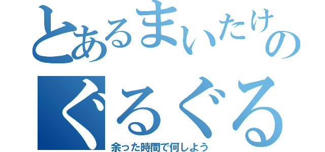 とあるまいたけのぐるぐる（余った時間で何しよう）