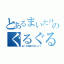 とあるまいたけのぐるぐる（余った時間で何しよう）