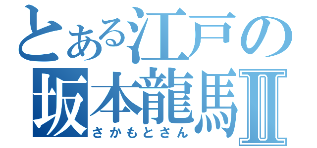 とある江戸の坂本龍馬Ⅱ（さかもとさん）