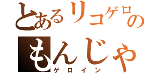 とあるリコゲロのもんじゃ（ゲロイン）