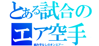 とある試合のエア空手（組み手なしのオンエアー）