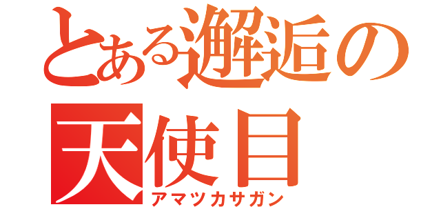 とある邂逅の天使目（アマツカサガン）