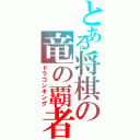 とある将棋の竜の覇者（ドラゴンキング）