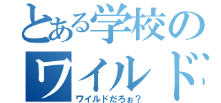 とある学校のワイルドな奴（ワイルドだろぉ？）