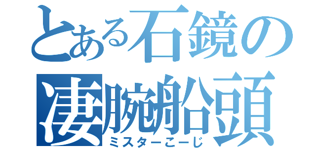 とある石鏡の凄腕船頭（ミスターこーじ）