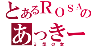 とあるＲＯＳＡのあっきーな（Ｂ型の女）