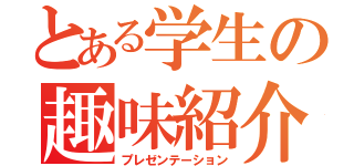 とある学生の趣味紹介（プレゼンテーション）