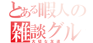 とある暇人の雑談グル（大切な友達）