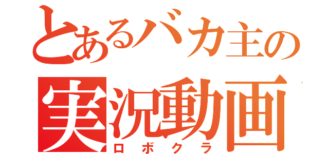 とあるバカ主の実況動画（ロボクラ）