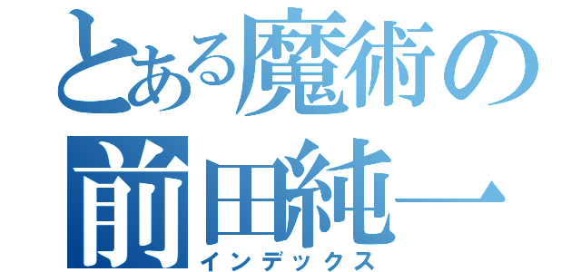 とある魔術の前田純一郎（インデックス）