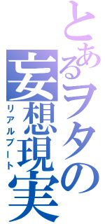 とあるヲタの妄想現実化（リアルブート）