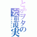 とあるヲタの妄想現実化（リアルブート）