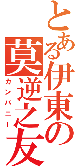 とある伊東の莫逆之友（カンパニー）