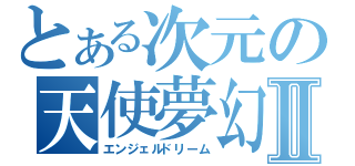 とある次元の天使夢幻Ⅱ（エンジェルドリーム）