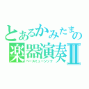 とあるかみたまの楽器演奏Ⅱ（ベースミュージック）