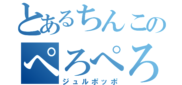 とあるちんこのぺろぺろ（ジュルポッポ）