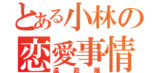 とある小林の恋愛事情（遠距離）