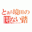 とある境田の開ない踏切（開かなインデックス）