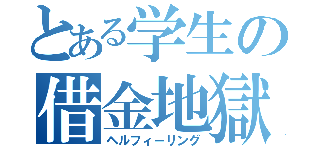 とある学生の借金地獄（ヘルフィーリング）