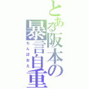 とある阪本の暴言自重（ちんぽおえ）