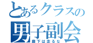 とあるクラスの男子副会長へ（廊下は走るな）