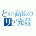 とある高松のリア充殺し（リアジュウブレイカー）