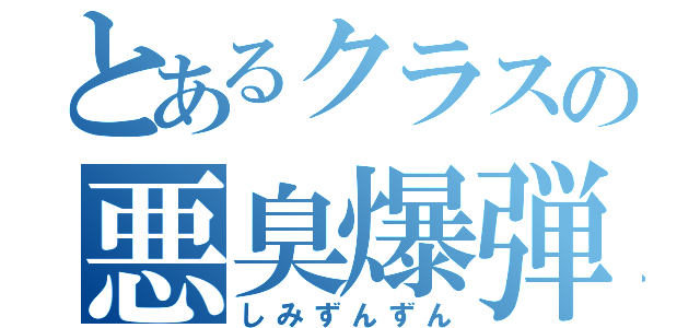 とあるクラスの悪臭爆弾（しみずんずん）