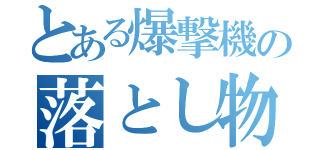 とある爆撃機の落とし物（）