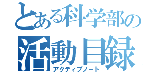 とある科学部の活動目録（アクティブノート）