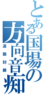 とある国場の方向音痴（道路封鎖）