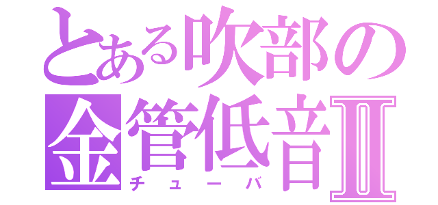 とある吹部の金管低音Ⅱ（チューバ）