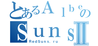 とあるＡｌｂｅｒｔのＳｕｎｓⅡ（ＲｅｄＳｕｎｓ．ｒｕ）