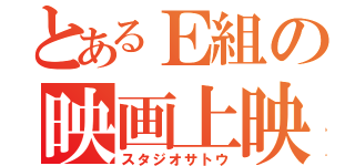 とあるＥ組の映画上映（スタジオサトウ）