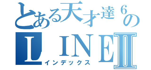 とある天才達６－２のＬＩＮＥⅡ（インデックス）