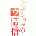 とあるジョゼのウザ配信（アディオス　アミーゴ♫）