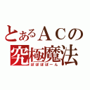 とあるＡＣの究極魔法（ぽぽぽぽーん）