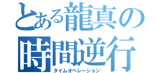 とある龍真の時間逆行（タイムオペレーション）