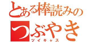 とある棒読みのつぶやき（ツイキャス）