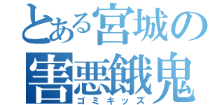 とある宮城の害悪餓鬼（ゴミキッズ）
