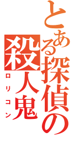 とある探偵の殺人鬼（ロリコン）