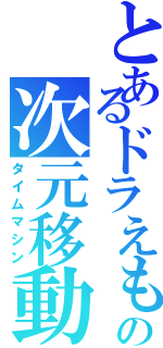 とあるドラえもんの次元移動Ⅱ（タイムマシン）