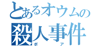 とあるオウムの殺人事件（ポア）