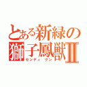 とある新緑の獅子鳳獣Ⅱ（センディ クン）