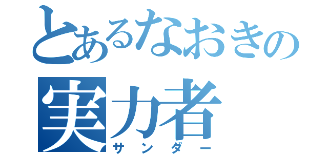 とあるなおきの実力者（サンダー）