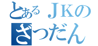 とあるＪＫのざつだん（）